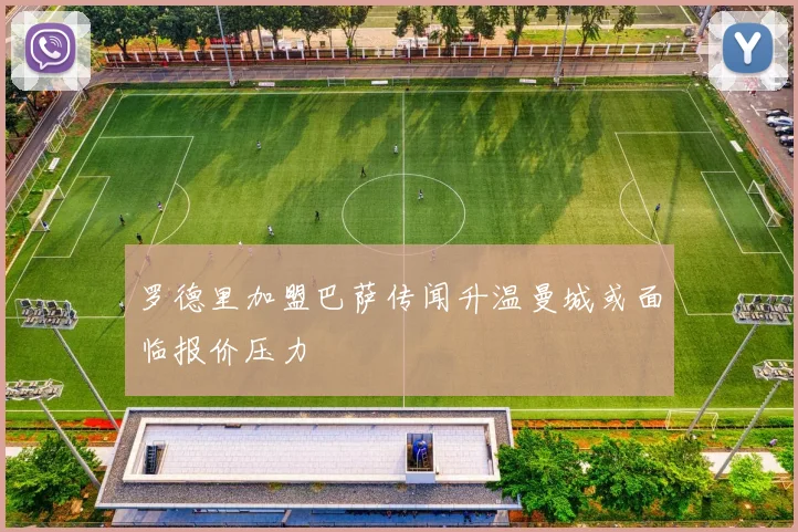 罗德里加盟巴萨传闻升温曼城或面临报价压力