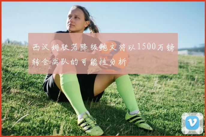 西汉姆联若降级鲍文将以1500万镑转会离队的可能性分析