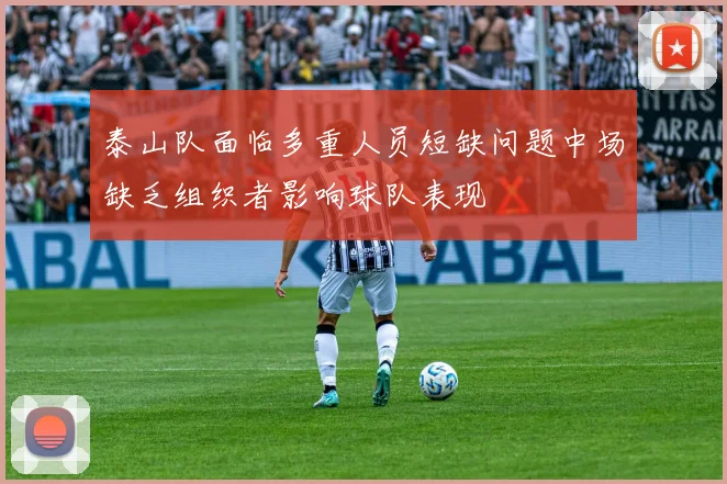 泰山队面临多重人员短缺问题中场缺乏组织者影响球队表现