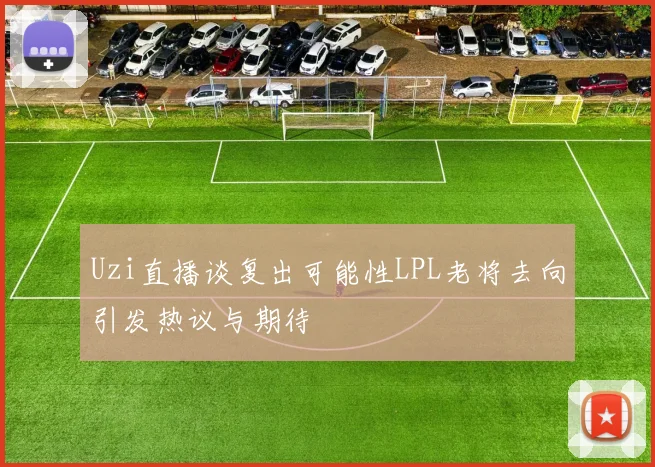 Uzi直播谈复出可能性LPL老将去向引发热议与期待