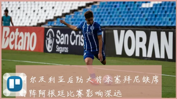 阿尔及利亚后防大将本塞拜尼缺席对阵阿根廷比赛影响深远