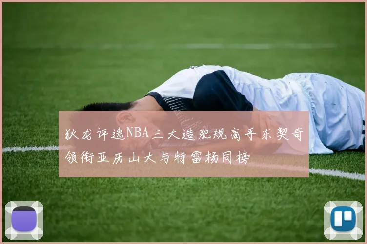 狄龙评选NBA三大造犯规高手东契奇领衔亚历山大与特雷杨同榜