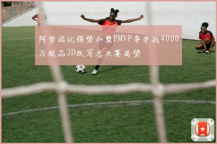 阿努诺比强势加盟FMVP争夺战4000万极品3D改写总决赛局势