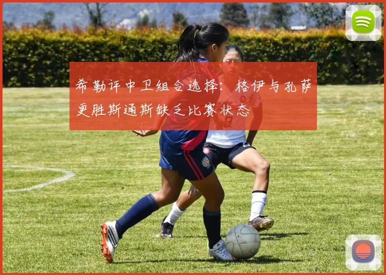 希勒评中卫组合选择：格伊与孔萨更胜斯通斯缺乏比赛状态