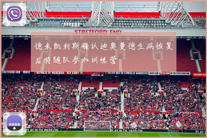 德米凯利斯确认迪奥曼德生病恢复后将随队参加训练营