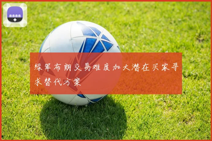 绿军布朗交易难度加大潜在买家寻求替代方案