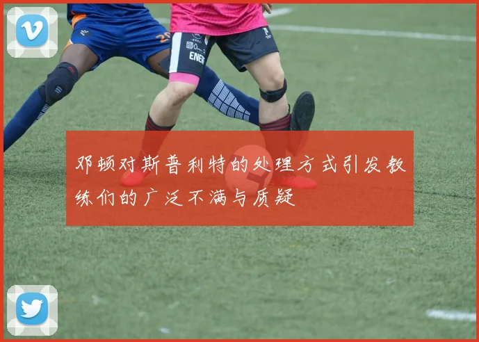 邓顿对斯普利特的处理方式引发教练们的广泛不满与质疑