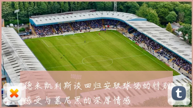 德米凯利斯谈回归安联球场的特别感受与慕尼黑的深厚情感