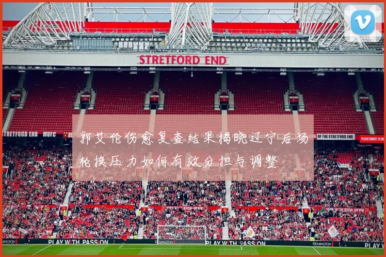 郭艾伦伤愈复查结果揭晓辽宁后场轮换压力如何有效分担与调整