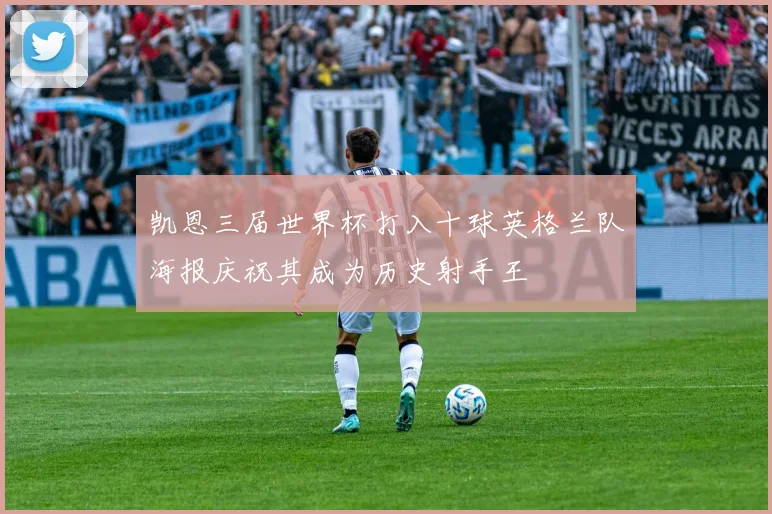凯恩三届世界杯打入十球英格兰队海报庆祝其成为历史射手王