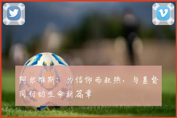 阿尔维斯：为信仰而狂热，与基督同行的生命新篇章